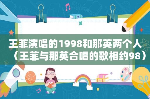 王菲演唱的1998和那英两个人（王菲与那英合唱的歌相约98）