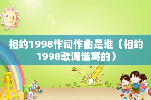 相约1998作词作曲是谁（相约1998歌词谁写的）