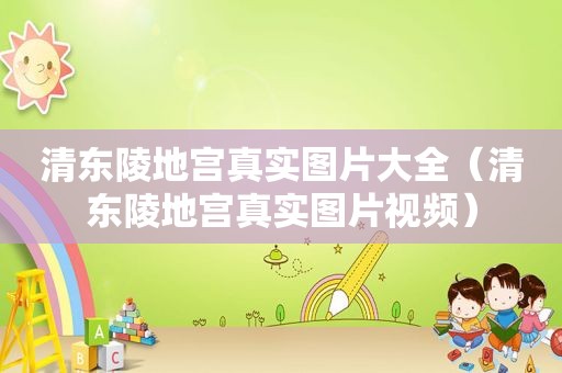 清东陵地宫真实图片大全（清东陵地宫真实图片视频）