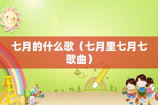 七月的什么歌（七月里七月七歌曲）