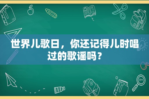 世界儿歌日，你还记得儿时唱过的歌谣吗？