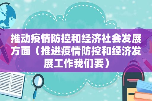 推动疫情防控和经济社会发展方面（推进疫情防控和经济发展工作我们要）