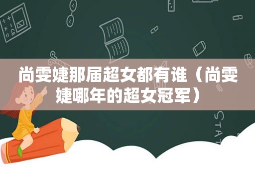 尚雯婕那届超女都有谁（尚雯婕哪年的超女冠军）