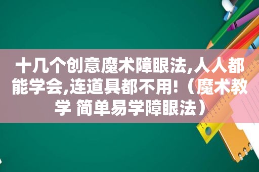 十几个创意魔术障眼法,人人都能学会,连道具都不用!（魔术教学 简单易学障眼法）