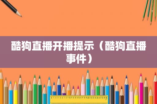 酷狗直播开播提示（酷狗直播事件）