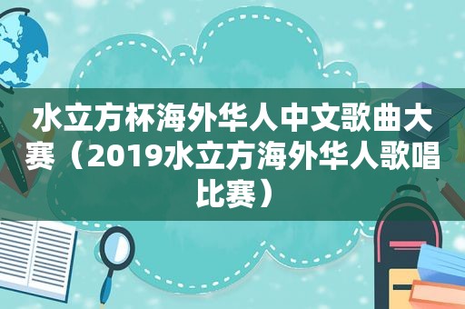 水立方杯海外华人中文歌曲大赛（2019水立方海外华人歌唱比赛）