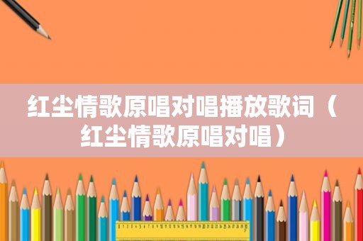红尘情歌原唱对唱播放歌词（红尘情歌原唱对唱）