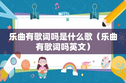 乐曲有歌词吗是什么歌（乐曲有歌词吗英文）