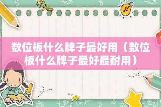 数位板什么牌子最好用（数位板什么牌子最好最耐用）