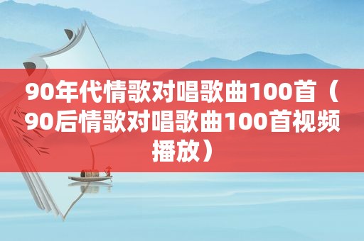 90年代情歌对唱歌曲100首（90后情歌对唱歌曲100首视频播放）