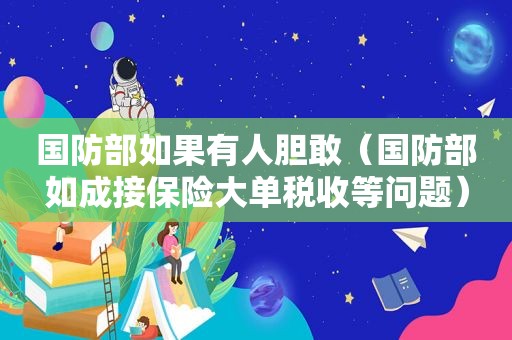 国防部如果有人胆敢（国防部如成接保险大单税收等问题）