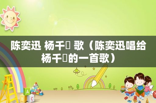 陈奕迅 杨千嬅 歌（陈奕迅唱给杨千嬅的一首歌）