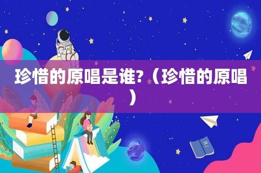 珍惜的原唱是谁?（珍惜的原唱）