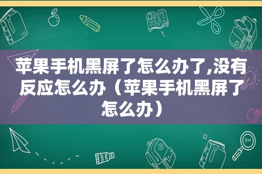 苹果手机黑屏了怎么办了,没有反应怎么办（苹果手机黑屏了怎么办）