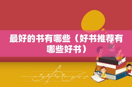 最好的书有哪些（好书推荐有哪些好书）