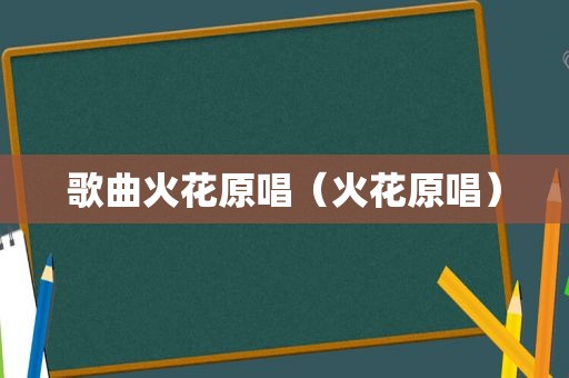 歌曲火花原唱（火花原唱）