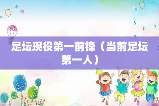 足坛现役第一前锋（当前足坛第一人）
