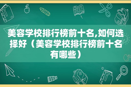 美容学校排行榜前十名,如何选择好（美容学校排行榜前十名有哪些）