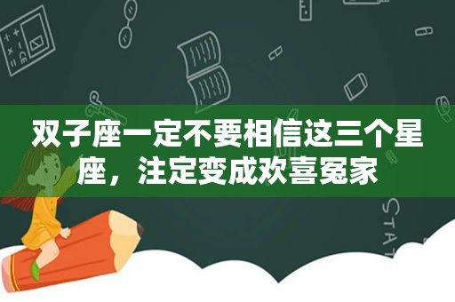 双子座一定不要相信这三个星座，注定变成欢喜冤家