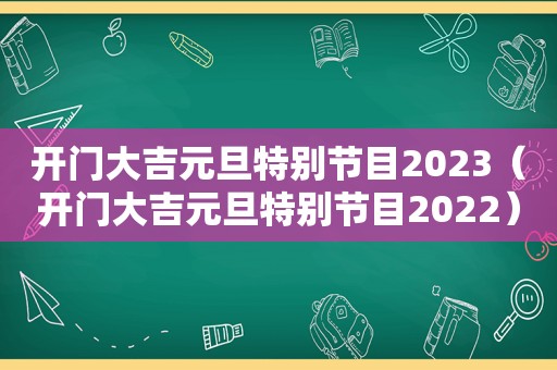 开门大吉元旦特别节目2023（开门大吉元旦特别节目2022）