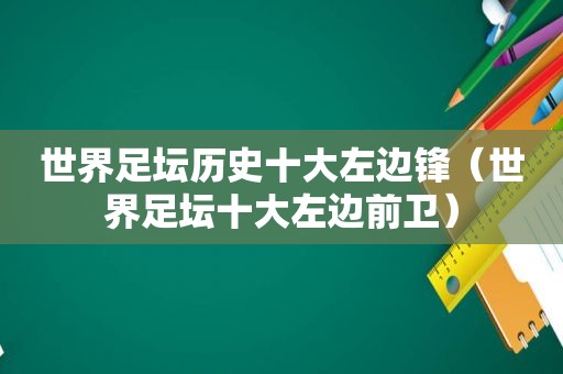 世界足坛历史十大左边锋（世界足坛十大左边前卫）