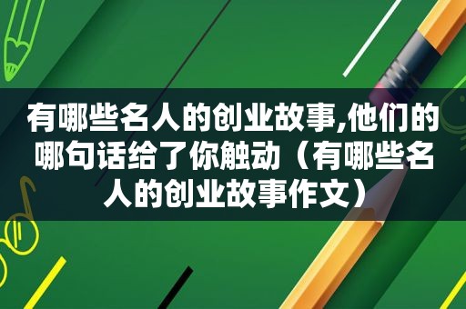 有哪些名人的创业故事,他们的哪句话给了你触动（有哪些名人的创业故事作文）