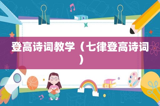 登高诗词教学（七律登高诗词）
