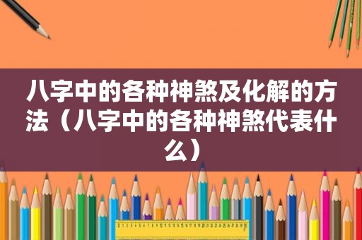 八字中的各种神煞及化解的方法（八字中的各种神煞代表什么）