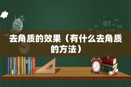去角质的效果（有什么去角质的方法）