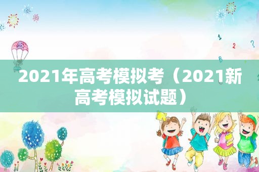 2021年高考模拟考（2021新高考模拟试题）
