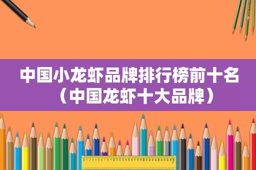 中国小龙虾品牌排行榜前十名（中国龙虾十大品牌）