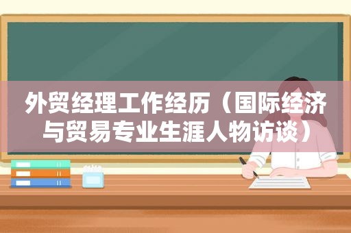 外贸经理工作经历（国际经济与贸易专业生涯人物访谈）