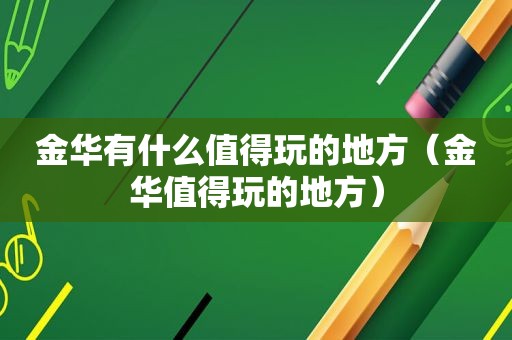 金华有什么值得玩的地方（金华值得玩的地方）