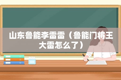 山东鲁能李雷雷（鲁能门将王大雷怎么了）