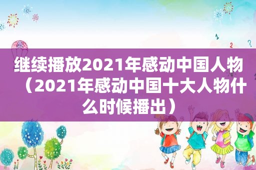 继续播放2021年感动中国人物（2021年感动中国十大人物什么时候播出）