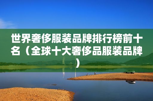 世界奢侈服装品牌排行榜前十名（全球十大奢侈品服装品牌）