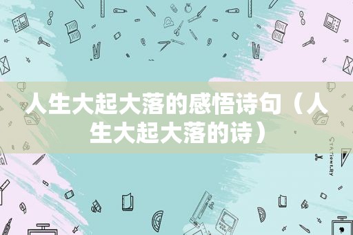 人生大起大落的感悟诗句（人生大起大落的诗）