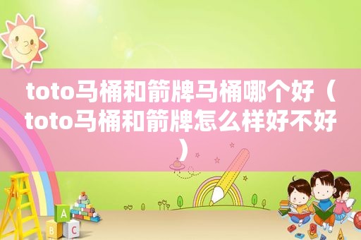 toto马桶和箭牌马桶哪个好（toto马桶和箭牌怎么样好不好）