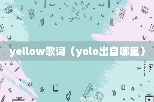 yellow歌词（yolo出自哪里）