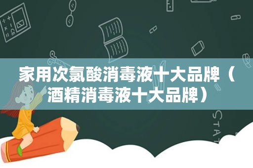 家用次氯酸消毒液十大品牌（酒精消毒液十大品牌）