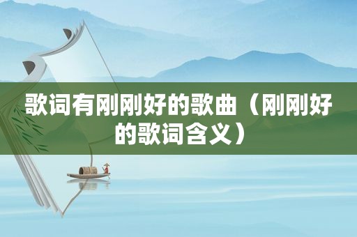 歌词有刚刚好的歌曲（刚刚好的歌词含义）