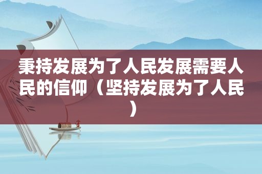 秉持发展为了人民发展需要人民的信仰（坚持发展为了人民）
