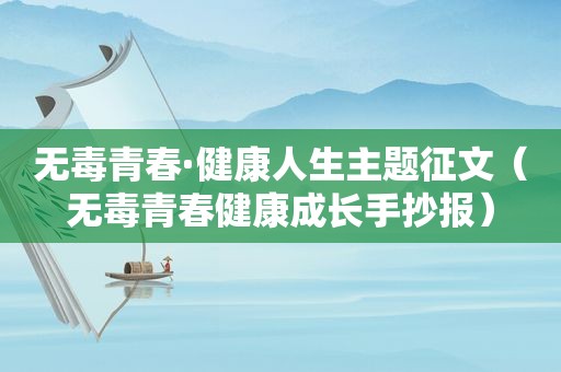 无毒青春·健康人生主题征文（无毒青春健康成长手抄报）