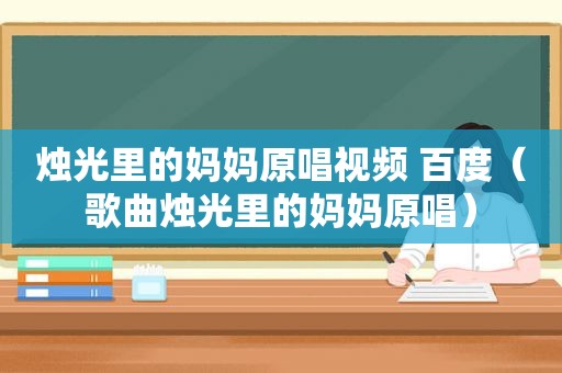 烛光里的妈妈原唱视频 百度（歌曲烛光里的妈妈原唱）