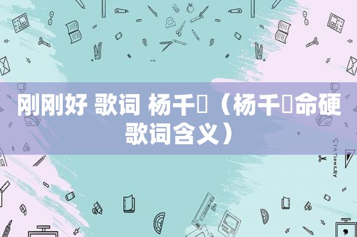 刚刚好 歌词 杨千嬅（杨千嬅命硬歌词含义）