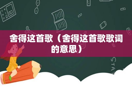 舍得这首歌（舍得这首歌歌词的意思）