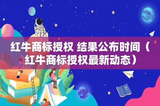 红牛商标授权 结果公布时间（红牛商标授权最新动态）