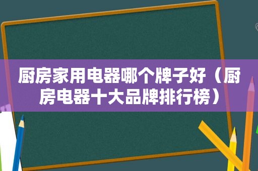 厨房家用电器哪个牌子好（厨房电器十大品牌排行榜）