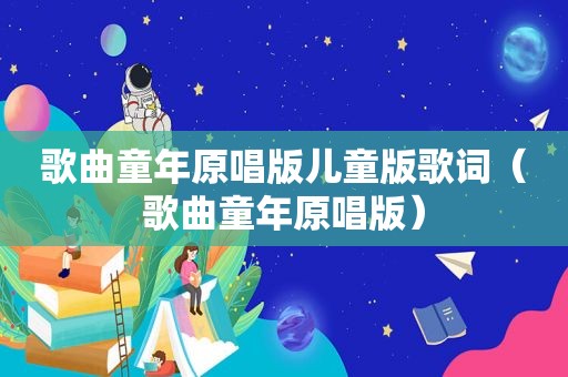 歌曲童年原唱版儿童版歌词（歌曲童年原唱版）