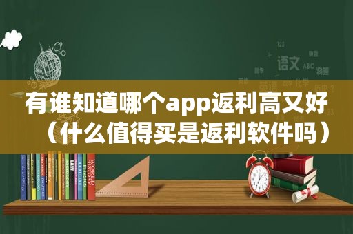 有谁知道哪个app返利高又好（什么值得买是返利软件吗）